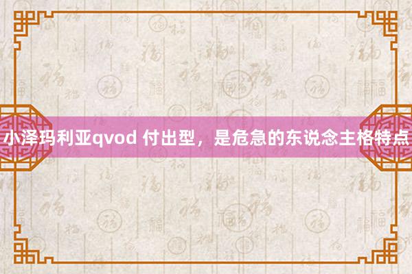 小泽玛利亚qvod 付出型，是危急的东说念主格特点