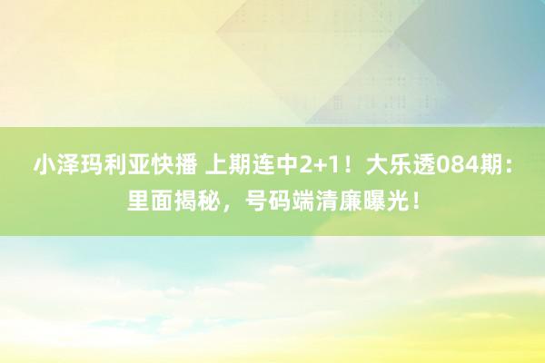 小泽玛利亚快播 上期连中2+1！大乐透084期：里面揭秘，号码端清廉曝光！