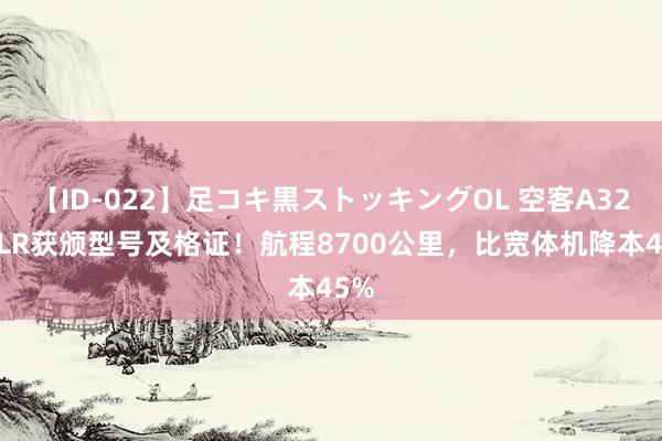 【ID-022】足コキ黒ストッキングOL 空客A321XLR获颁型号及格证！航程8700公里，比宽体机降本45%