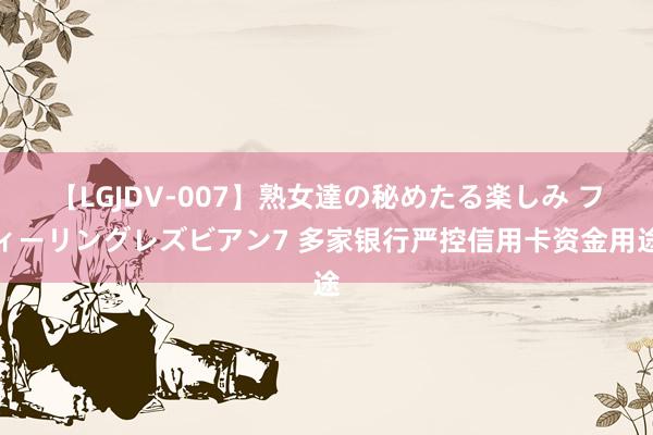 【LGJDV-007】熟女達の秘めたる楽しみ フィーリングレズビアン7 多家银行严控信用卡资金用途