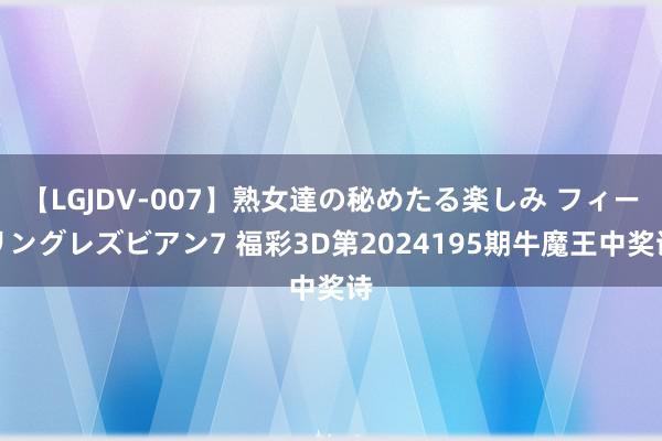 【LGJDV-007】熟女達の秘めたる楽しみ フィーリングレズビアン7 福彩3D第2024195期牛魔王中奖诗