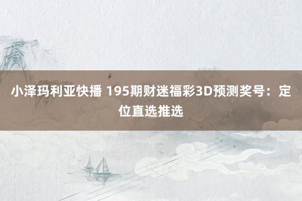 小泽玛利亚快播 195期财迷福彩3D预测奖号：定位直选推选