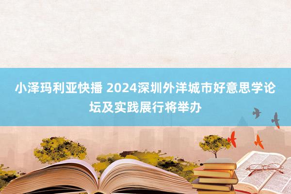 小泽玛利亚快播 2024深圳外洋城市好意思学论坛及实践展行将举办