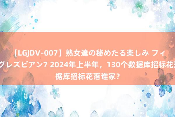 【LGJDV-007】熟女達の秘めたる楽しみ フィーリングレズビアン7 2024年上半年，130个数据库招标花落谁家？