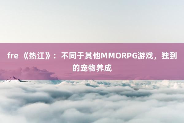 fre 《热江》：不同于其他MMORPG游戏，独到的宠物养成