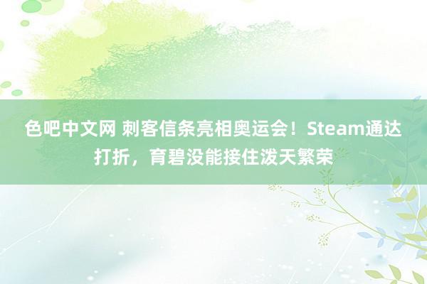 色吧中文网 刺客信条亮相奥运会！Steam通达打折，育碧没能接住泼天繁荣