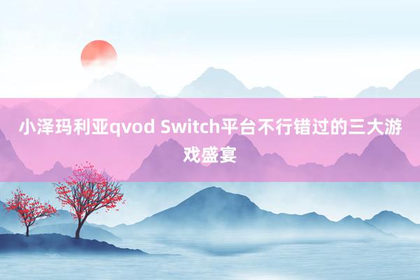 小泽玛利亚qvod Switch平台不行错过的三大游戏盛宴