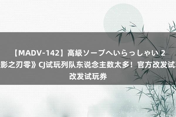 【MADV-142】高級ソープへいらっしゃい 25 《影之刃零》CJ试玩列队东说念主数太多！官方改发试玩券