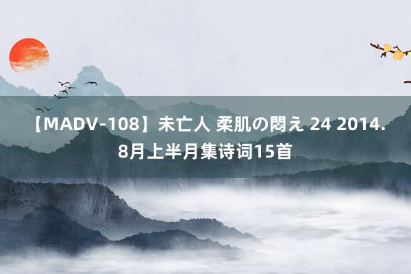 【MADV-108】未亡人 柔肌の悶え 24 2014.8月上半月集诗词15首