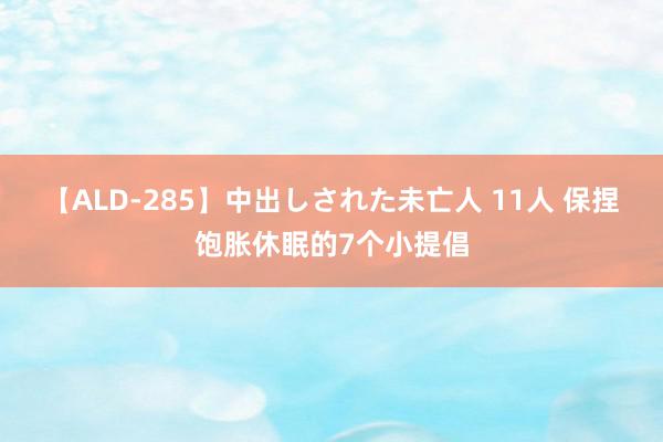 【ALD-285】中出しされた未亡人 11人 保捏饱胀休眠的7个小提倡