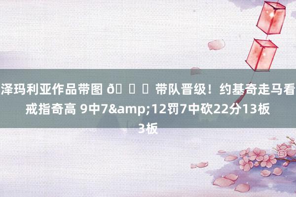 小泽玛利亚作品带图 😁带队晋级！约基奇走马看花戒指奇高 9中7&12罚7中砍22分13板