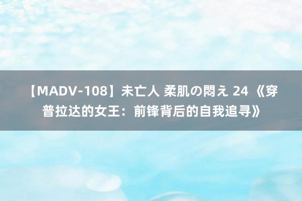 【MADV-108】未亡人 柔肌の悶え 24 《穿普拉达的女王：前锋背后的自我追寻》