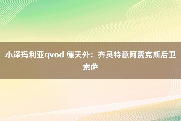 小泽玛利亚qvod 德天外：齐灵特意阿贾克斯后卫索萨