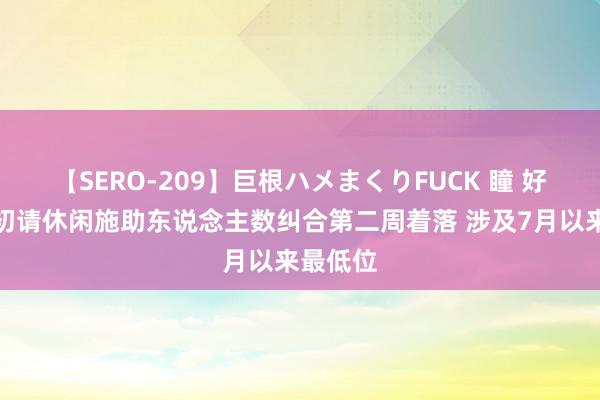 【SERO-209】巨根ハメまくりFUCK 瞳 好意思国初请休闲施助东说念主数纠合第二周着落 涉及7月以来最低位