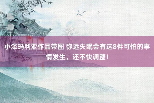 小泽玛利亚作品带图 弥远失眠会有这8件可怕的事情发生，还不快调整！