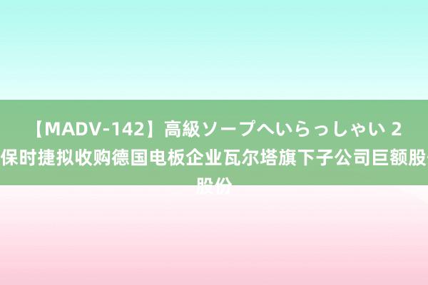 【MADV-142】高級ソープへいらっしゃい 25 保时捷拟收购德国电板企业瓦尔塔旗下子公司巨额股份