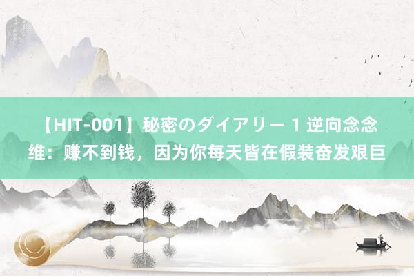 【HIT-001】秘密のダイアリー 1 逆向念念维：赚不到钱，因为你每天皆在假装奋发艰巨