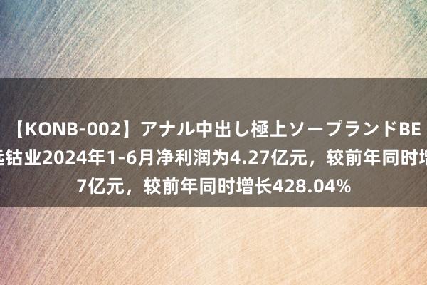 【KONB-002】アナル中出し極上ソープランドBEST4時間 腾远钴业2024年1-6月净利润为4.27亿元，较前年同时增长428.04%