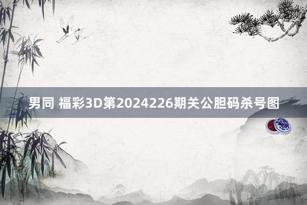 男同 福彩3D第2024226期关公胆码杀号图