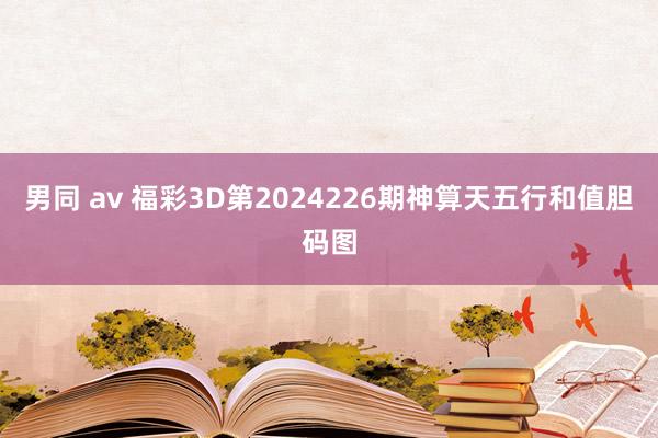 男同 av 福彩3D第2024226期神算天五行和值胆码图