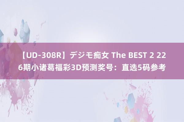 【UD-308R】デジモ痴女 The BEST 2 226期小诸葛福彩3D预测奖号：直选5码参考