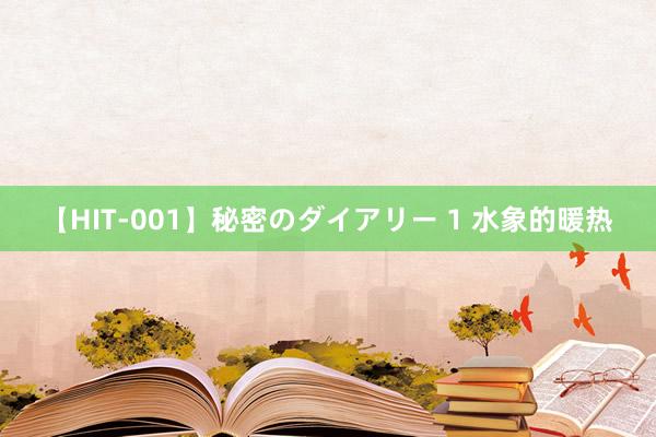 【HIT-001】秘密のダイアリー 1 水象的暖热