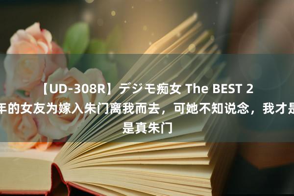 【UD-308R】デジモ痴女 The BEST 2 相恋五年的女友为嫁入朱门离我而去，可她不知说念，我才是真朱门